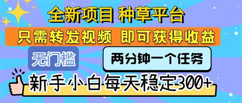 （15413期）全新项目 种草平台 只需要转发任务视频 即可获得收益 新手小白每天300+-KAI的视界