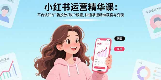 （15795期）小红书运营精华课：平台认知/广告投放/账户设置,快速掌握精准获客与变现-KAI的视界