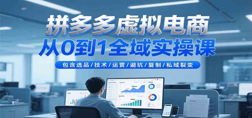 拼多多虚拟电商从0到1全域实操课，包含选品/技术/运营/避坑/复制/私域裂变-KAI的视界