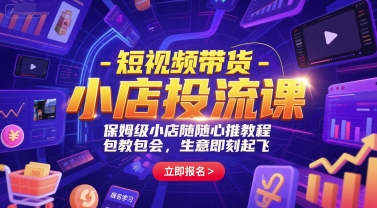 短视频带货-小店投流课，保姆级小店随心推教程，包教包会，生意即刻起飞-KAI的视界