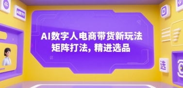 AI数字人电商带货新玩法，矩阵打法，精进选品-KAI的视界