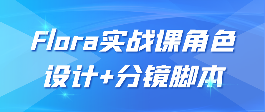 Flora实战课角色设计+分镜脚本-KAI的视界