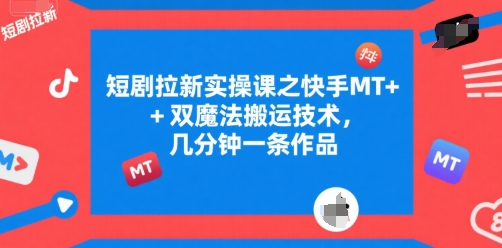 短剧拉新实操课之快手MT+双魔法搬运技术，几分钟一条作品-KAI的视界