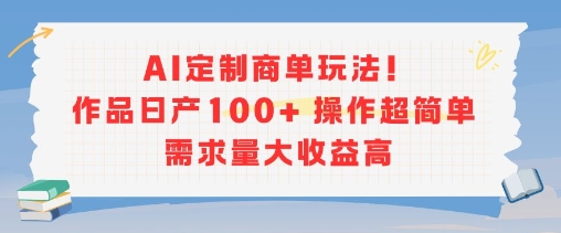 AI定制商单玩法，作品日产100+操作超简单，需求量大收益高-KAI的视界