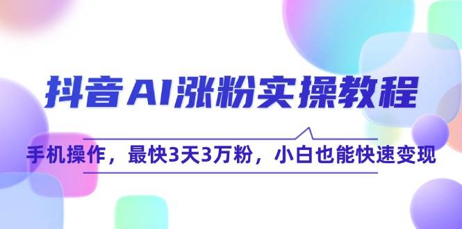 抖音AI涨粉实操教程，手机操作，最快3天3万粉，小白也能快速变现-KAI的视界