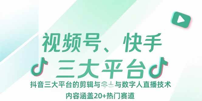 （15449期）视频号、快手、抖音三大平台的剪辑与数字人直播技术，内容涵盖20+热门赛道-KAI的视界
