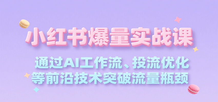 小红书爆量实战课，通过AI工作流、投流优化等前沿技术突破流量瓶颈-KAI的视界
