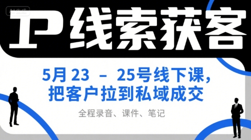 IP线索获客5月23-25号线下课，把客户拉到私域成交（录音+课件+笔记）-KAI的视界