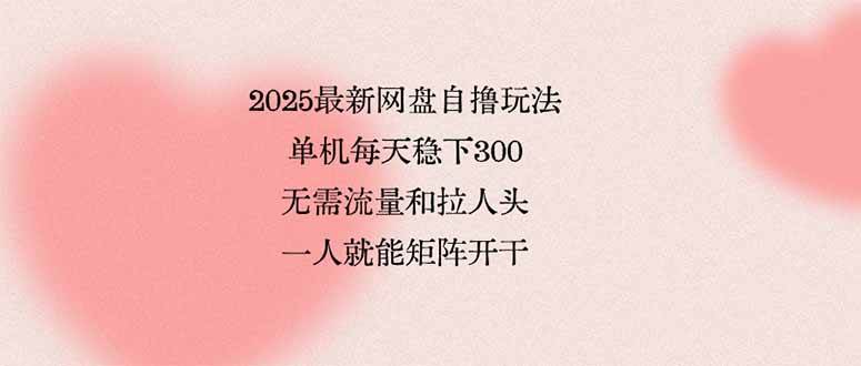 （15831期）2025最新网盘自撸玩法，单机每天稳下3张，无需流量和拉人头，一个人就…-KAI的视界