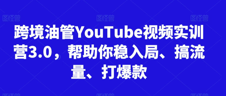 跨境油管YouTube视频实训营3.0，帮助你稳入局、搞流量、打爆款（更新2025）-KAI的视界