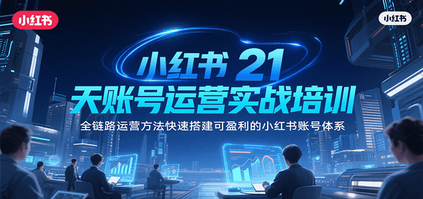 小红书21天账号运营实战培训，全链路运营方法快速搭建可盈利的小红书账号体系-KAI的视界