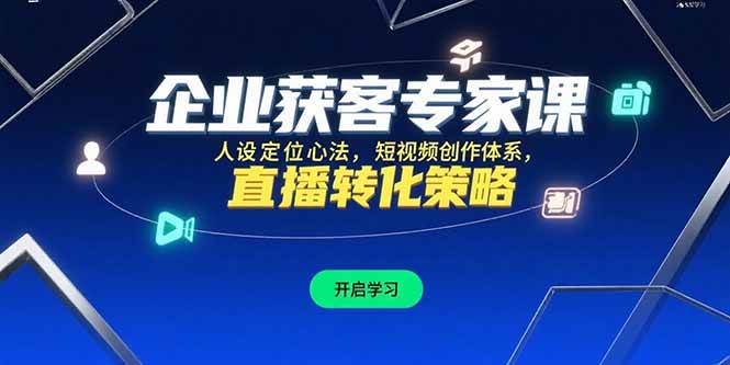 （15397期）企业获客专家课，人设定位心法，短视频创作体系，直播转化策略-KAI的视界