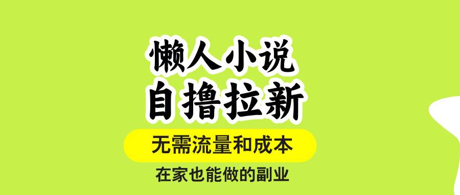 （15757期）懒人小说自撸拉新，无需流量，一个账号一条作品就可以打爆收益，在家也…-KAI的视界