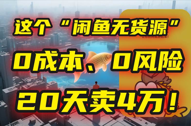 （15433期）别再瞎忙了！这个“闲鱼无货源”玩法，0成本、0风险，我20天卖4万！-KAI的视界
