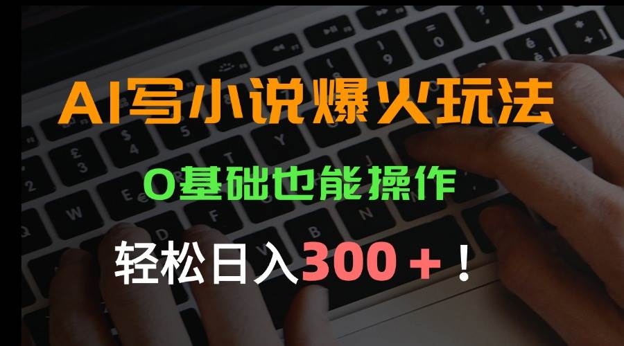 （15534期）AI写小说爆火玩法，0基础也能操作，日收益轻松300+！-KAI的视界