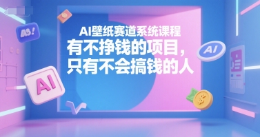 AI壁纸赛道系统课程，有不挣钱的项目，只有不会搞钱的人-KAI的视界