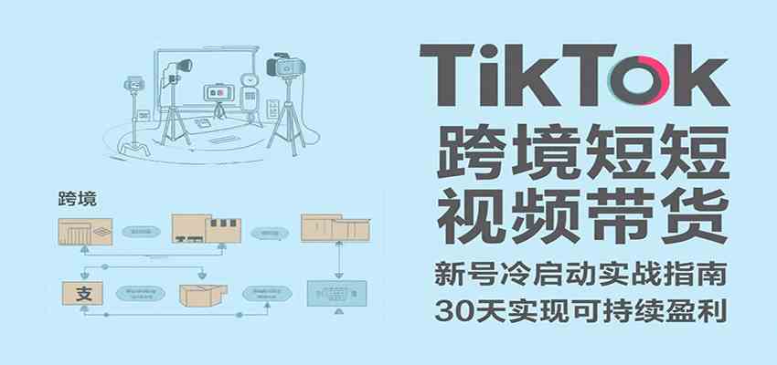 TikTok跨境短视频带货，30天攻克新号冷启动、0-1实现跨境可持续盈利-KAI的视界