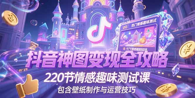 图片[1]-（15264期）抖音神图变现全攻略，220节情感趣味测试课，包含壁纸制作与运营技巧-KAI的视界