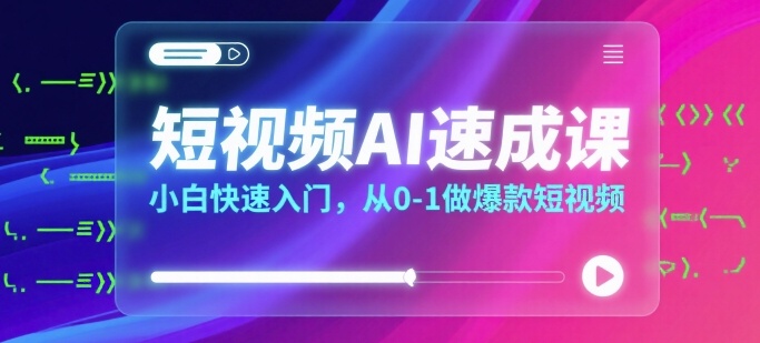 短视频AI速成课，小白快速入门，从0-1做爆款短视频-KAI的视界