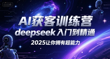 AI获客训练营，deepseek入门到精通，2025让你拥有超能力-KAI的视界