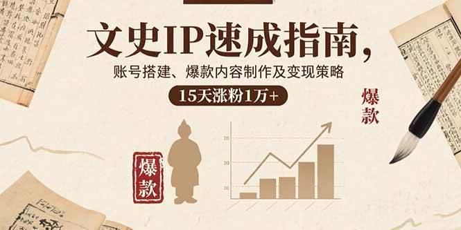 （15948期）文史IP速成指南，账号搭建、爆款内容制作及变现策略，15天涨粉1万+-KAI的视界