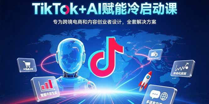 （15561期）TikTok+AI赋能冷启动课：专为跨境电商和内容创业者设计，全套解决方案-KAI的视界