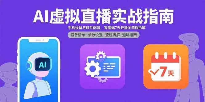 （15835期）AI虚拟直播实战指南，手机设备与软件配置，零基础7天开播全流程拆解-KAI的视界