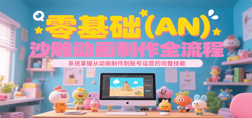 零基础（AN）沙雕动画制作全流程，系统掌握从动画制作到账号运营的完整技能-KAI的视界