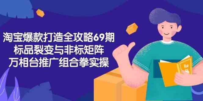 淘宝爆款打造全攻略-69期，标品裂变与非标矩阵，万相台推广组合拳实操-KAI的视界