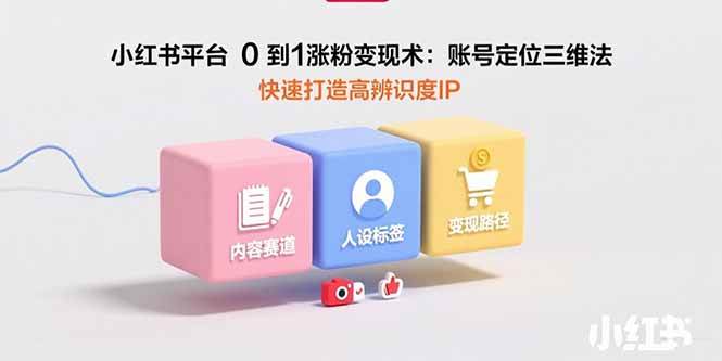 （15656期）小红书平台0到1涨粉变现术：账号定位三维法，快速打造高辨识度IP-KAI的视界
