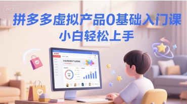 拼多多虚拟产品0基础入门课，小白轻松上手-KAI的视界