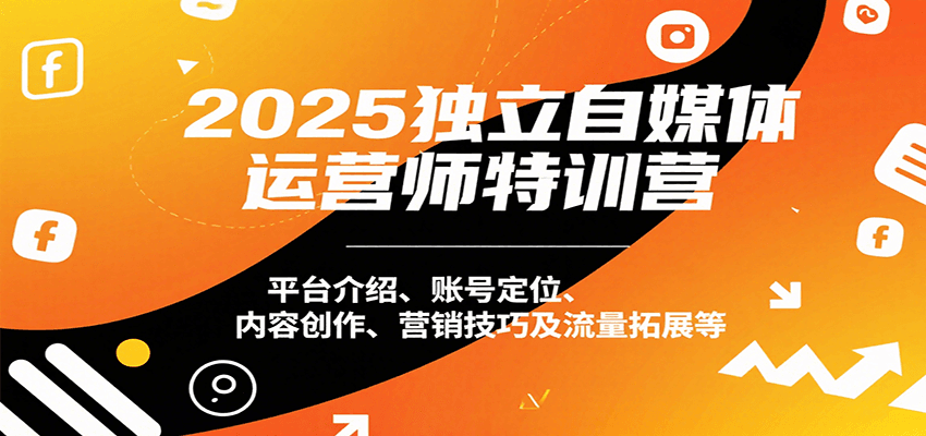 2025独立自媒体运营师特训营：平台介绍、账号定位、内容创作、营销技巧及流量拓展等-KAI的视界