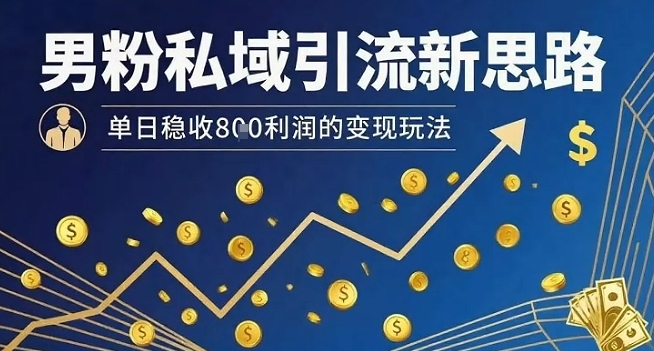 男粉私域引流新思路，单日稳收8张利润的变现玩法-KAI的视界