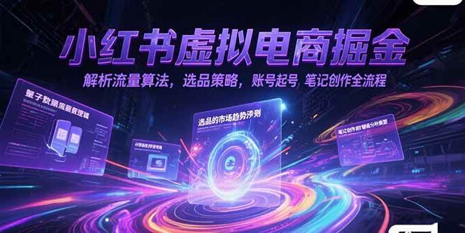 （15236期）小红书虚拟电商掘金，解析流量算法，选品策略，账号起号，笔记创作全流程-KAI的视界