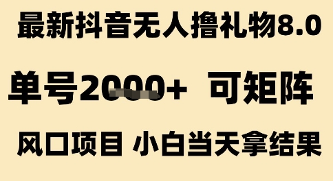 最新抖音无人撸礼物8.0，单号2k+，可矩阵风口项目，小白当天拿结果【揭秘】-KAI的视界