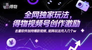 全网独家玩法，得物视频号创作激励 去重软件加持爆款视频，矩阵玩法月入几个w【揭秘】-KAI的视界
