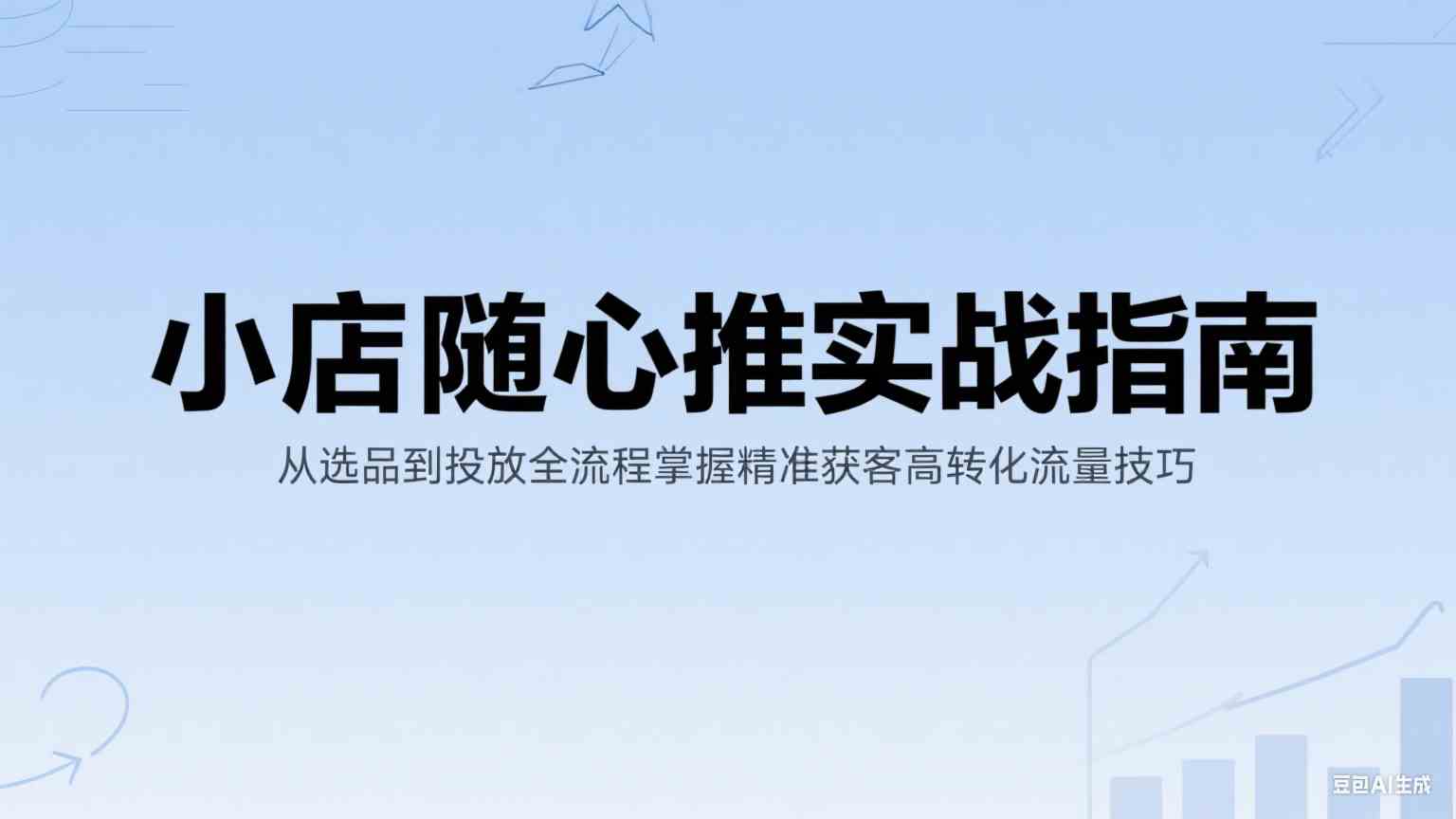 小店随心推实战指南：从选品到投放全流程掌握精准获客高转化流量技巧-KAI的视界