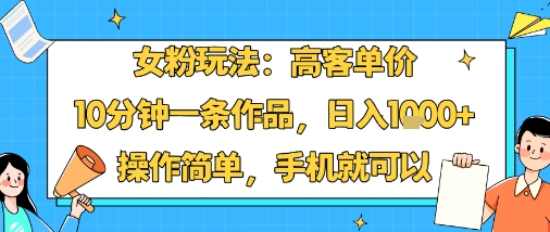 女粉玩法：高客单价，10分钟一条作品，日入1k+操作简单，手机就可以-KAI的视界