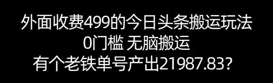 【168网创11期】单号产出21987.83？0门槛无脑搬运，外面收费499的今日头条搬运玩法！-KAI的视界