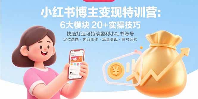 （15775期）小红书博主变现特训营：6大模块20+实操技巧 快速打造可持续盈利小红书账号-KAI的视界