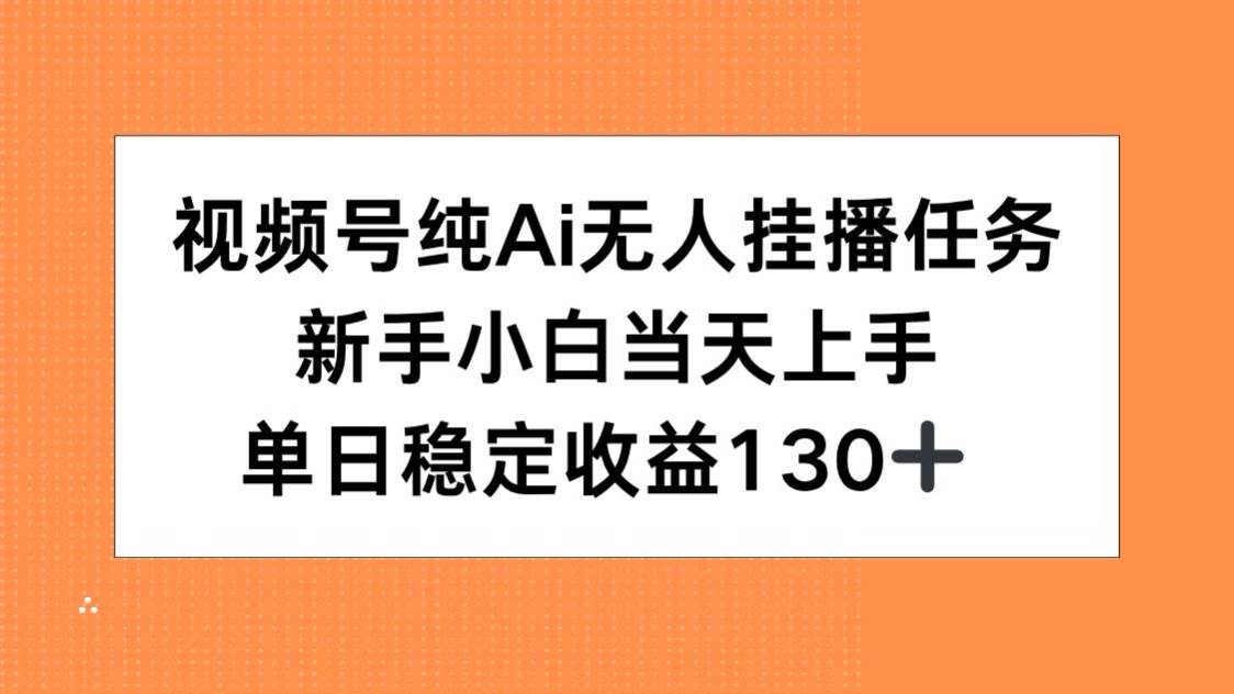 图片[1]-（15266期）视频号纯AI无人挂播任务，新手小白当天上手，单日稳定收益130+-KAI的视界