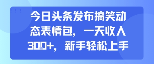 今日头条发布搞笑动态表情包，一天收入3张+，新手轻松上手-KAI的视界