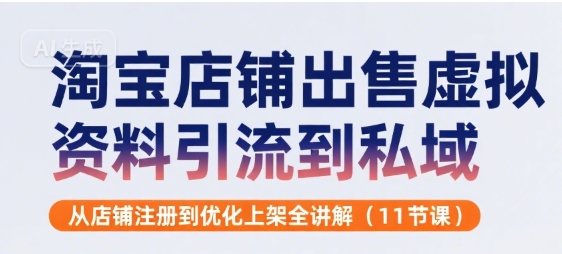 淘宝店铺出售虚拟资料引流到私域，从店铺注册到优化上架全讲解(11节课)-KAI的视界