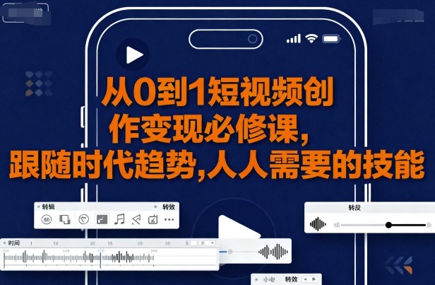 从0到1短视频创作变现必修课，跟随时代趋势，人人需要的技能-KAI的视界