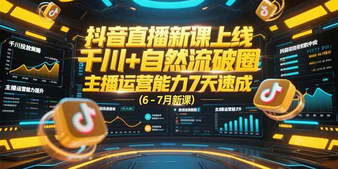 （15246期）抖音直播新课上线，千川+自然流破圈，主播运营能力7天速成 (6-7月新课)-KAI的视界