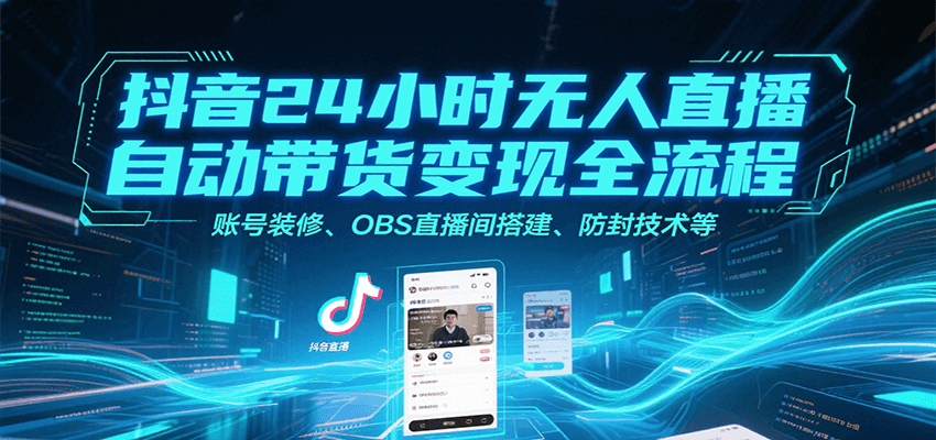 抖音24小时无人直播自动带货变现全流程，账号装修、OBS直播间搭建、防封技术等-KAI的视界