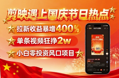 剪映遇上国庆热点，拉新收益暴增400%，单条视频狂挣2W+，无需剪辑基础，几分钟一条作品-KAI的视界