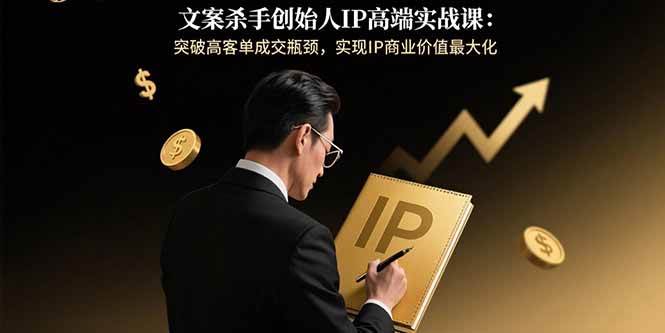 （15797期）文案杀手创始人IP高端实战课：突破高客单成交瓶颈，实现IP商业价值最大化-KAI的视界
