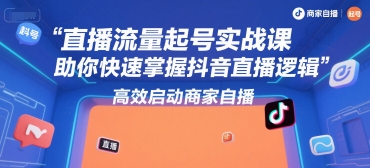 直播流量起号实战课，助你快速掌握抖音直播逻辑，高效启动商家自播-KAI的视界