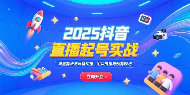 （15351期）2025抖音直播起号实战，流量算法与设备实操，团队搭建与预算规划-KAI的视界